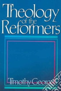 Theology of the Reformers libro in lingua di George Timothy