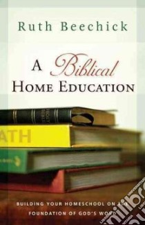 A Biblical Home Education libro in lingua di Beechick Ruth