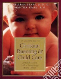 The Complete Book of Christian Parenting & Child Care libro in lingua di Sears William, Sears Martha