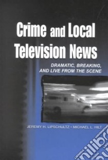 Crime and Local Television News libro in lingua di Lipschultz Jeremy H., Hilt Michael L.