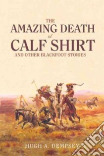 The Amazing Death of Calf Shirt and Other Blackfoot Stories libro in lingua di Dempsey Hugh A.