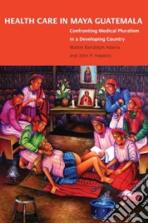 Health Care in Maya Guatemala libro in lingua di Adams Walter Randolph, Hawkins John Palmer