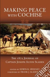 Making Peace with Cochise libro in lingua di Sladen Joseph Alton, Sweeney Edwin R. (EDT), Sladen Frank J. Jr. (FRW)
