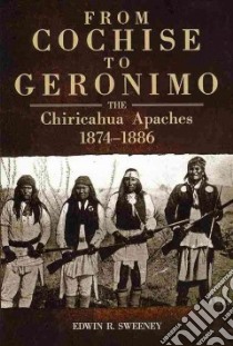 From Cochise to Geronimo libro in lingua di Sweeney Edwin R.