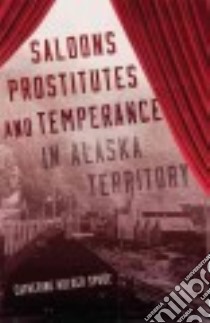 Saloons, Prostitutes, and Temperance in Alaska Territory libro in lingua di Spude Catherine Holder