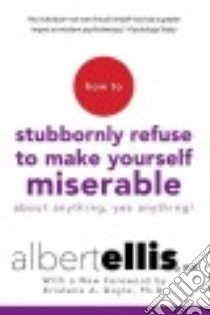 How to Stubbornly Refuse to Make Yourself Miserable About Anything libro in lingua di Ellis Albert Ph.D., Doyle Kristene A. Ph.D. (FRW)