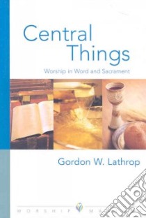 Central Things libro in lingua di Lathrop Gordon W.