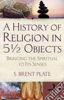 A History of Religion in 5 1/2 Objects libro in lingua di Plate S. Brent
