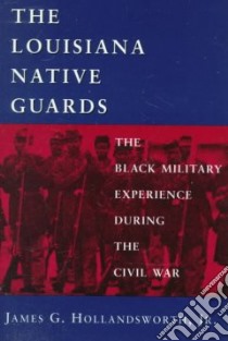 The Louisiana Native Guards libro in lingua di Hollandsworth James G.