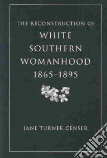 The Reconstruction of White Southern Womanhood, 1865-1895 libro in lingua di Censer Jane Turner