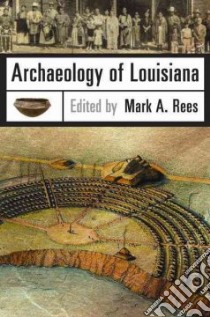 Archaeology of Louisiana libro in lingua di Rees Mark A. (EDT), Brown Ian W. (FRW)