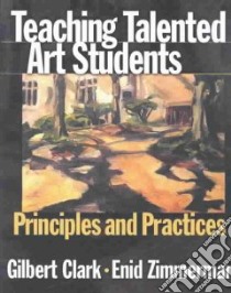 Teaching Talented Art Students libro in lingua di Clark Gilbert, Zimmerman Enid
