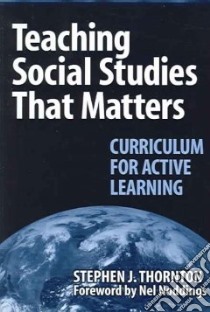 Teaching Social Studies That Matters libro in lingua di Thornton Stephen J., Noddings Nel (FRW)