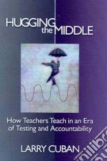 Hugging the Middle---How Teachers Teach in an Era of Testing and Accountability libro in lingua di Cuban Larry