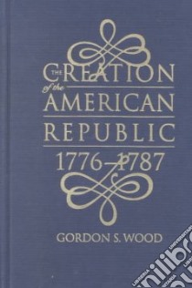 The Creation of the American Republic, 1776-1787 libro in lingua di Wood Gordon S.
