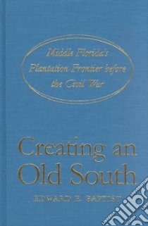 Creating an Old South libro in lingua di Baptist Edward E.