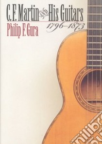 C.F. Martin and His Guitars, 1796-1873 libro in lingua di Gura Philip F.
