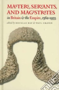 Masters, Servants, and Magistrates in Britain and the Empire, 1562-1955 libro in lingua di Hay Douglas (EDT), Craven Paul (EDT)