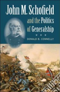 John M. Schofield & the Politics of Generalship libro in lingua di Connelly Donald B.