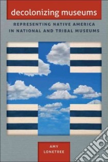 Decolonizing Museums libro in lingua di Lonetree Amy