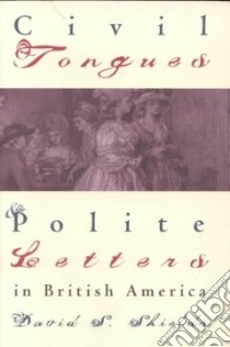 Civil Tongues and Polite Letters in British America libro in lingua di Shields David S.