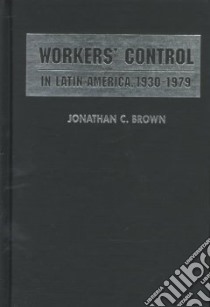 Worker's Control in Latin America, 1930-1979 libro in lingua di Brown Jonathan C. (EDT)