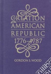 The Creation of the American Republic 1776-1787 libro in lingua di Wood Gordon S.