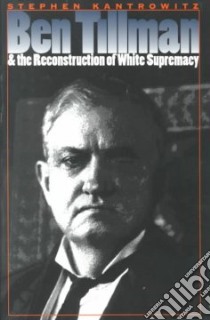 Ben Tillman & the Reconstruction of White Supremacy libro in lingua di Kantrowitz Stephen David