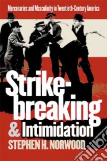 Strikebreaking and Intimidation libro in lingua di Norwood Stephen H.