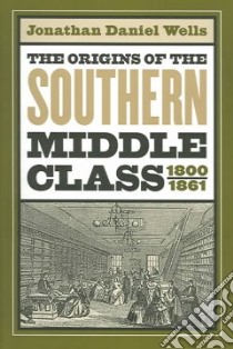 The Origins of the Southern Middle Class, 1800-1861 libro in lingua di Wells Jonathan Daniel
