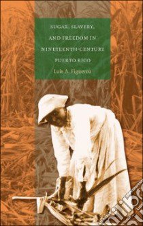 Sugar, Slavery, & Freedom in Nineteenth-century Puerto Rico libro in lingua di Figueroa Luis A.