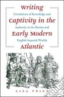 Writing Captivity in the Early Modern Atlantic libro in lingua di Voigt Lisa