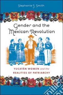 Gender and the Mexican Revolution libro in lingua di Smith Stephanie J.