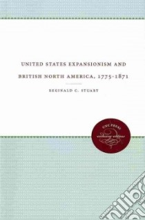 United States Expansionism and British North America, 1775-1871 libro in lingua di Stuart Reginald C.
