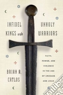 Infidel Kings and Unholy Warriors libro in lingua di Catlos Brian A.