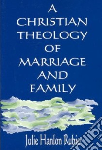 A Christian Theology of Marriage and Family libro in lingua di Rubio Julie Hanlon