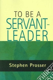 To Be a Servant-Leader libro in lingua di Prosser Stephen