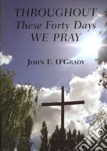 Throughout These Forty Days We Pray libro in lingua di O'Grady John F.