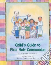 Child's Guide to First Holy Communion libro in lingua di Ficocelli Elizabeth, Blake Anne Catharine (ILT)