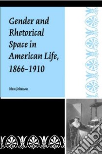 Gender and Rhetorical Space in American Life, 1866-1910 libro in lingua di Johnson Nan