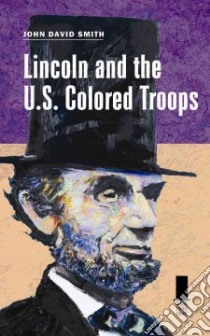 Lincoln and the U.s. Colored Troops libro in lingua di Smith John David