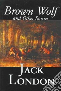 Brown Wolf and Other Stories libro in lingua di Jack  London
