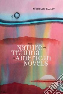 The Nature of Trauma in American Novels libro in lingua di Balaev Michelle