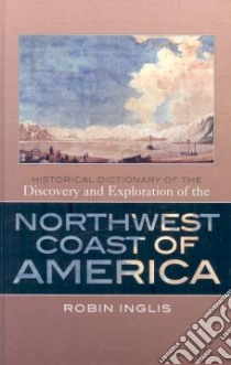 Historical Dictionary of The Discovery and Exploration of the Northwest Coast of America libro in lingua di Inglis Robin (EDT)