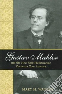 Gustav Mahler and the New York Philharmonic Orchestra Tour America libro in lingua di Wagner Mary H.