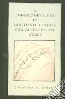 A Conductor's Guide to Nineteenth-Century Choral-Orchestral Works libro in lingua di Green Jonathan D.