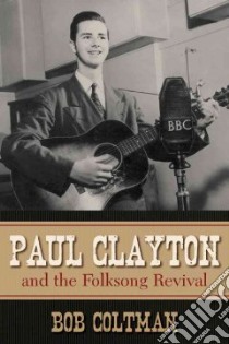 Paul Clayton And The Folksong Revival libro in lingua di Coltman Bob