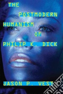 The Postmodern Humanism of Philip K. Dick libro in lingua di Vest Jason P.
