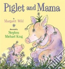 Piglet And Mama libro in lingua di Wild Margaret, King Stephen Michael (ILT)