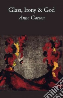 Glass, Irony and God libro in lingua di Carson Anne